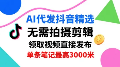 AI代发抖音精选，领取视频直接发布，单号每天领取3条，单条笔记最高3k，无需拍摄剪辑，懒人福利_学通网创
