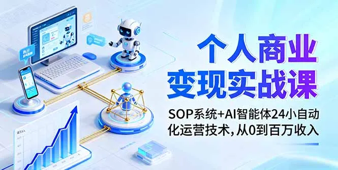个人商业变现实战课：SOP系统+AI智能体24小自动化运营技术，从0到百万收入_学通网创