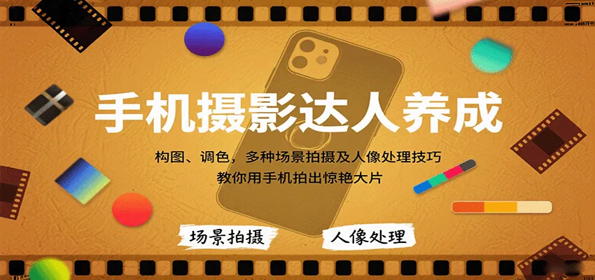 手机摄影达人养成，构图、调色，多种场景拍摄及人像处理技巧，教你用手机拍出惊艳大片_学通网创