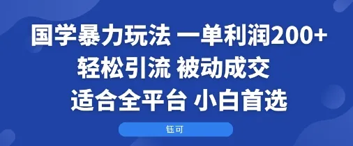 国学暴力玩法：一单利润2张+轻松引流 被动成交 适合全平台 小白首选_学通网创