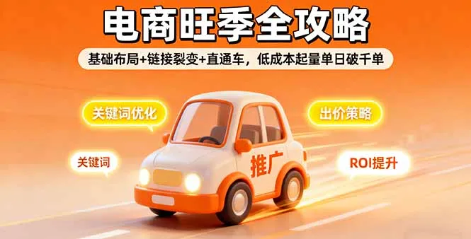 2025电商旺季全攻略，基础布局+链接裂变+直通车，低成本起量单日破千单_学通网创