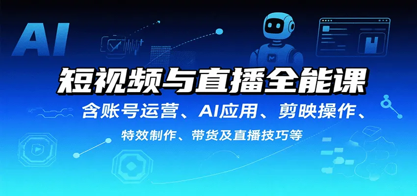 短视频与直播全能课，含账号运营、AI应用、剪映操作、特效制作、带货及直播技巧等_学通网创