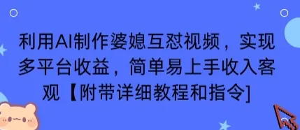 利用AI制作婆媳互怼视频，实现多平台收益，简单易上手收入可观【附带详细教程和指令】_学通网创