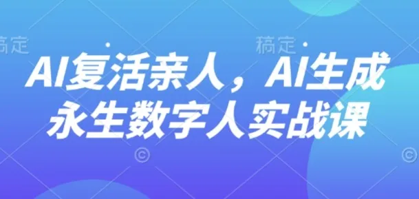 AI“复活”亲人，AI生成永生数字人实战课_学通网创