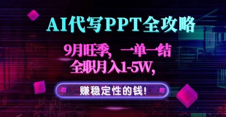 （15915期）AI代写PPT全攻略，9月旺季，一单一结，全职月入1-5W，赚稳定性的钱！_学通网创