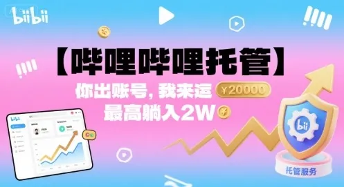 【哔哩哔哩托管】你出账号，我来运营，最高躺入2W【揭秘】_学通网创