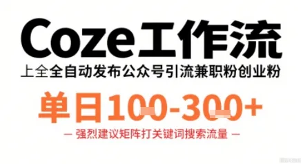 Coze工作流一键发布高质量公众号引流兼职粉代发粉，单日1-3张_学通网创