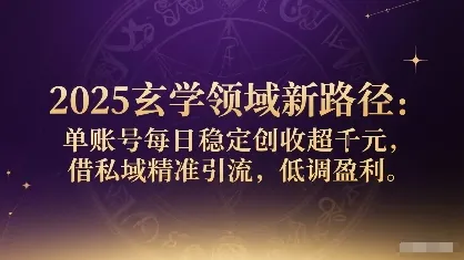2025玄学领域新路径：单账号每日稳定创收1k+，借私域精准引流，低调盈利_学通网创