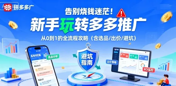 告别烧钱迷茫！新手玩转多多推广：从0到1的全流程攻略(含选品/出价/避坑)_学通网创