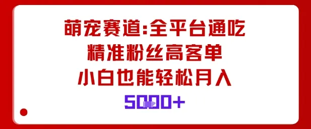 萌宠赛道，全平台通吃，精准粉丝高客单，小白也能轻松月入5k_学通网创