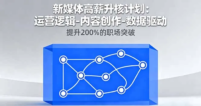 新媒体高薪升核计划：运营逻辑-内容创作-数据驱动，提升200%的职场突破_学通网创