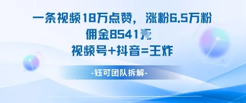 一条视频18W点赞,涨粉6.5W粉佣金8541米,视频号+抖音=王炸_学通网创