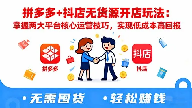 拼多多+抖店无货源开店玩法：掌握两大平台核心运营技巧，实现低成本高回报_学通网创
