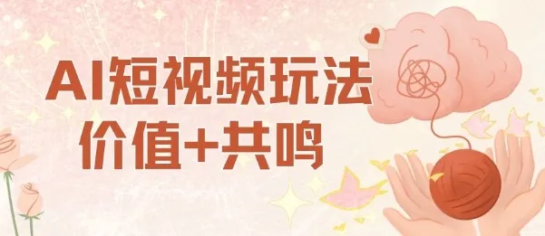 AI短视频玩法，价值+共鸣玩法，单号每天收益7张小白可玩，操作简单_学通网创