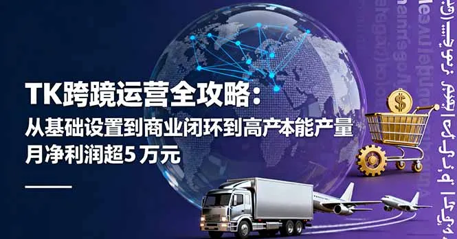 TK跨境运营全攻略：从基础设置到商业闭环到低成本量产，月净利润超5万美元_学通网创
