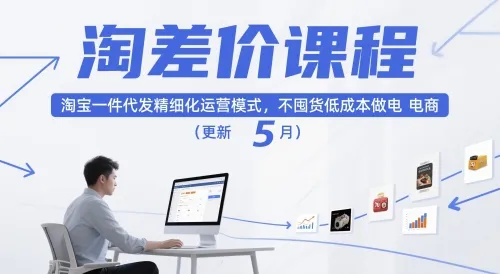 淘差价课程，淘宝一件代发精细化运营模式，不囤货低成本做电商(更新10月)_学通网创