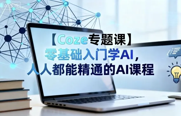 【Coze专题课】零基础入门学AI，人人都能精通的AI课程_学通网创
