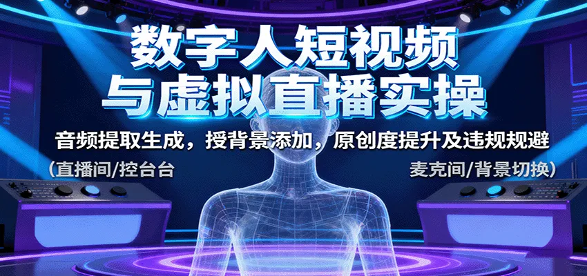 数字人短视频与虚拟直播实操,音频提取生成,背景添加,原创度提升及违规规避_学通网创