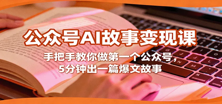 公众号AI故事变现课，手把手教你做第一个公众号，5分钟出一篇爆文故事_学通网创