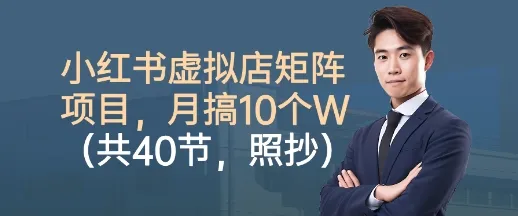 小红书虚拟店矩阵项目，照抄照做，月搞1W+(共40节)_学通网创