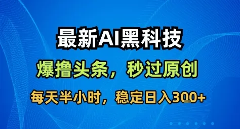 最新AI黑科技撸头条收益软件，无需指令，原创度直接拉满，每日稳定收益3张【揭秘】_学通网创