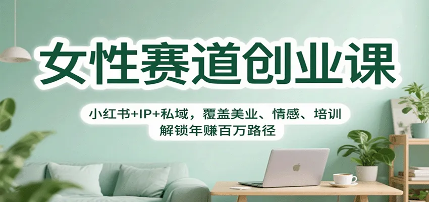 女性赛道创业课：小红书+IP+私域，覆盖美业、情感、培训，解锁年赚百万路径_学通网创