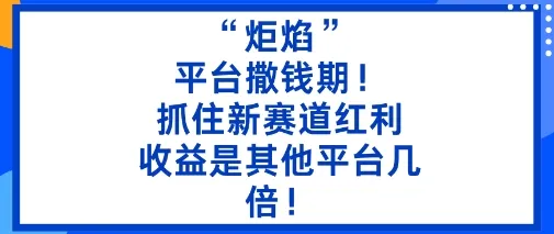 “炬焰”:平台撒钱期!抓住新赛道红利,5分钟二创内容,收益是其他平台几倍!_学通网创