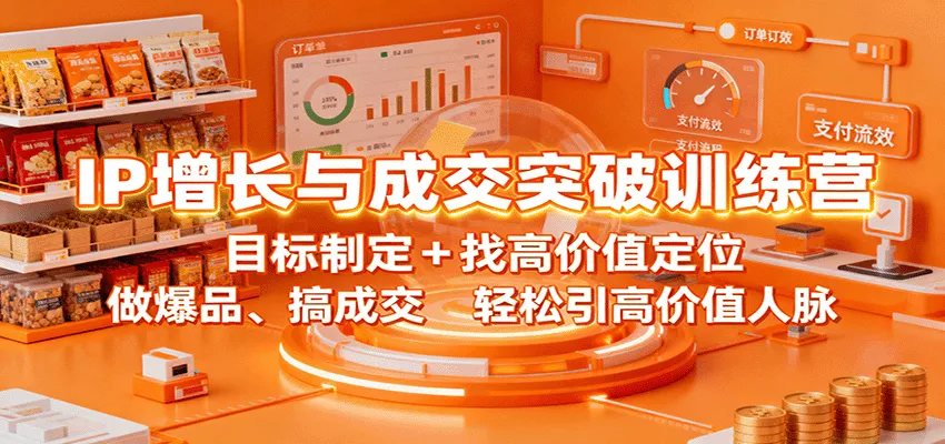 IP增长与成交突破训练营：目标制定+找高价值定位，做爆品、搞成交，轻松引高价值人脉_学通网创