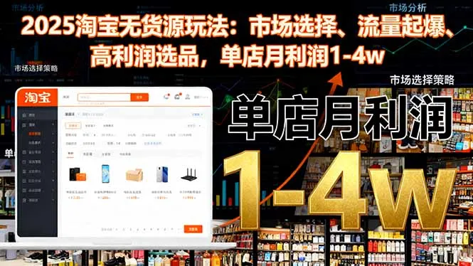 2025淘宝无货源玩法：市场选择、流量起爆、高利润选品，单店月利润1-4w_学通网创