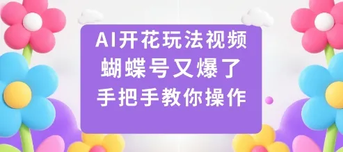 AI开花玩法视频，蝴蝶号又爆了，手把手教你操作_学通网创