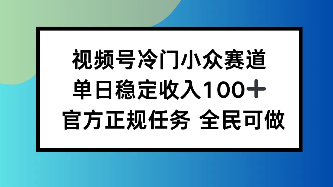 视频号小众赛道，单日稳定收入100+，适合所有人_学通网创