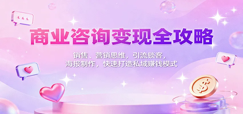 商业咨询变现全攻略：销售、营销思维，引流锁客，海报制作，快速打造私域赚钱模式_学通网创