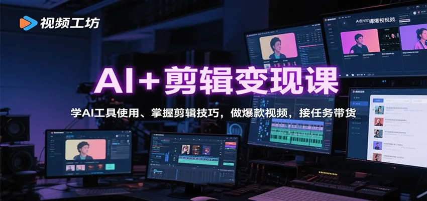 AI+剪辑变现课：学AI工具使用、掌握剪辑技巧，做爆款视频，接任务带货_学通网创