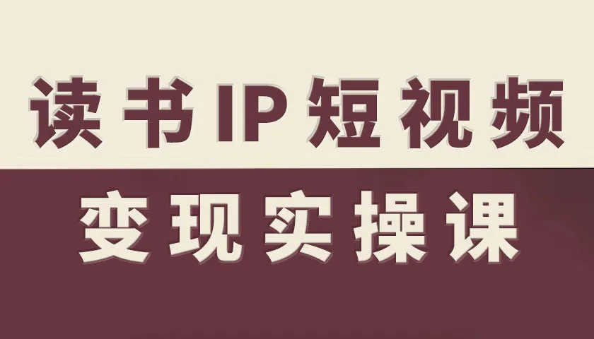 读书IP短视频变现实操课,读书IP赛道变现指南_学通网创