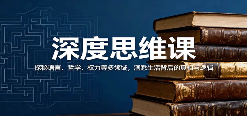 深度思维课：探秘语言、哲学、权力等多领域，洞悉生活背后的真相与逻辑_学通网创