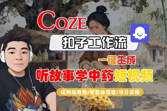 Coze扣子智能体工作流一键生成“听故事学中药“短视频，全流程保姆级教学_学通网创