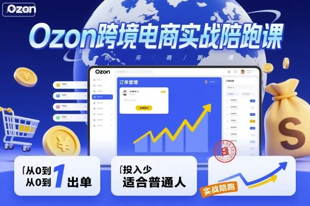 Ozon跨境电商实战陪跑课，教你从0到1出单，投入少适合普通人_学通网创