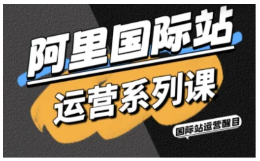 阿里国际站运营系列课，涵盖精准引流、直通车与全站推实战SOP，搭配AI效率工具包与高阶增长玩法_学通网创