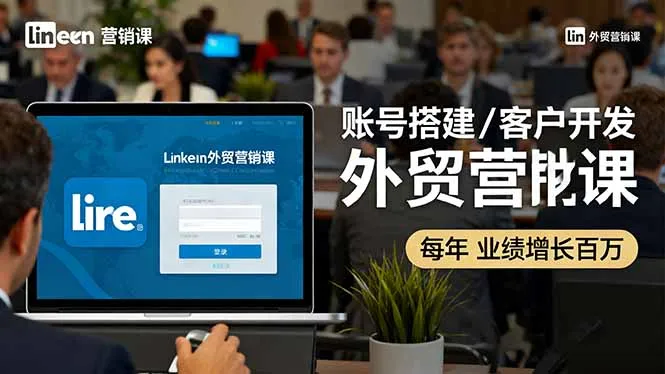 LinkedIn外贸营销课：账号搭建/客户开发/成交转化，年业绩增长百万+_学通网创