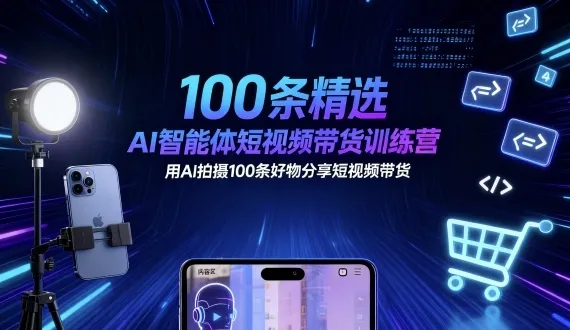 100条精选AI智能体短视频带货训练营，用AI拍摄100条好物分享短视频带货_学通网创