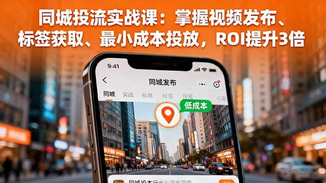 同城投流实战课：掌握视频发布、标签获取、最小成本投放，ROI提升3倍_学通网创