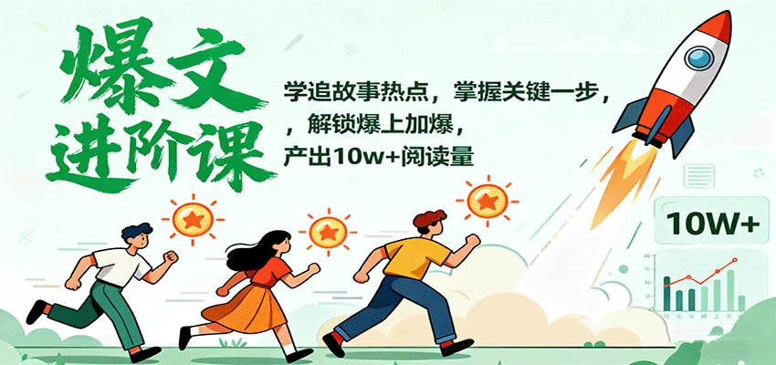 爆文进阶课：学追故事热点，掌握关键一步，解锁爆上加爆，产出10w+阅读量_学通网创
