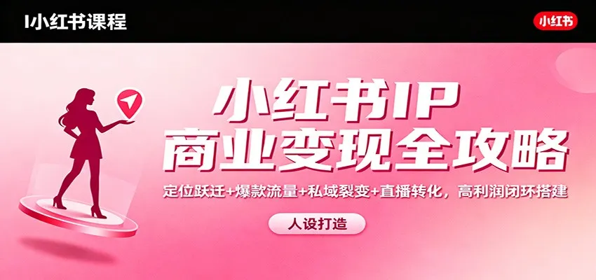 小红书IP商业变现全攻略：定位跃迁+爆款流量+私域裂变+直播转化，高利润闭环搭建_学通网创