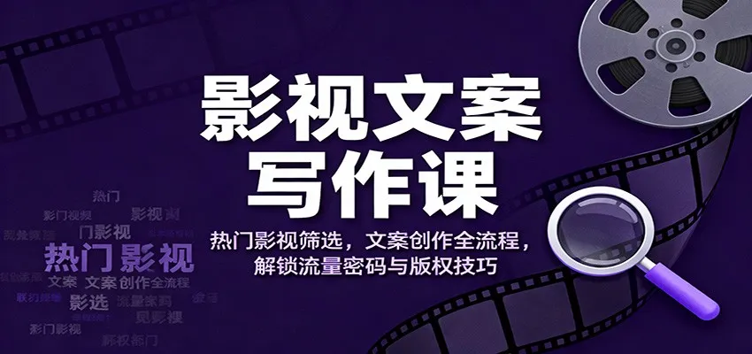 影视文案写作课：热门影视筛选，文案创作全流程，解锁流量密码与版权技巧_学通网创