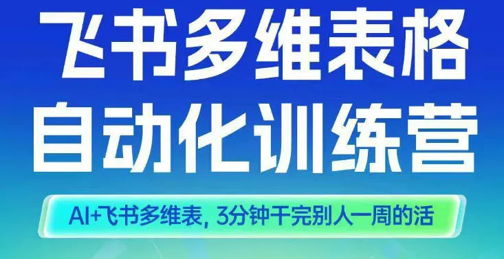 智能多维表格训练营2期，AI+飞书多维表，三分钟干完别人一周的活_学通网创