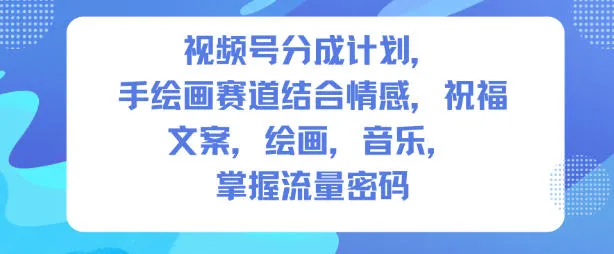 视频号分成计划，人生感悟手绘画赛道，文案，绘画，音乐，掌握流量密码_学通网创