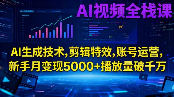 AI视频全栈课:AI生成技术,剪辑特效,账号运营,新手月变现5000+播放量破千万_学通网创