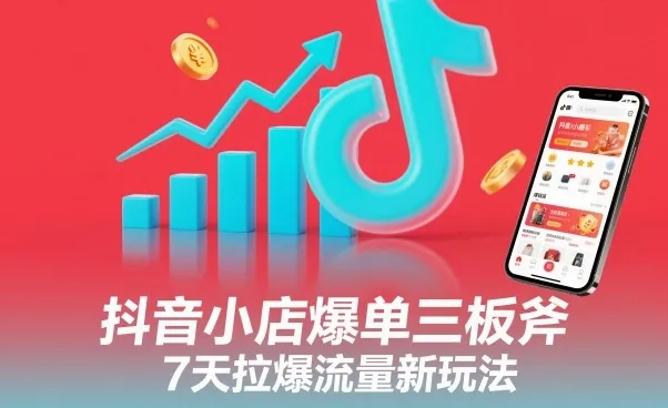 抖音小店爆单三板斧，7天拉爆流量新玩法 - 学通网创_学通网创