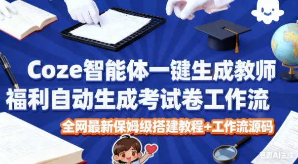 Coze智能体一键生成教师福利自动生成考试试卷工作流，全网最新保姆级搭建教程+工作流源码_学通网创