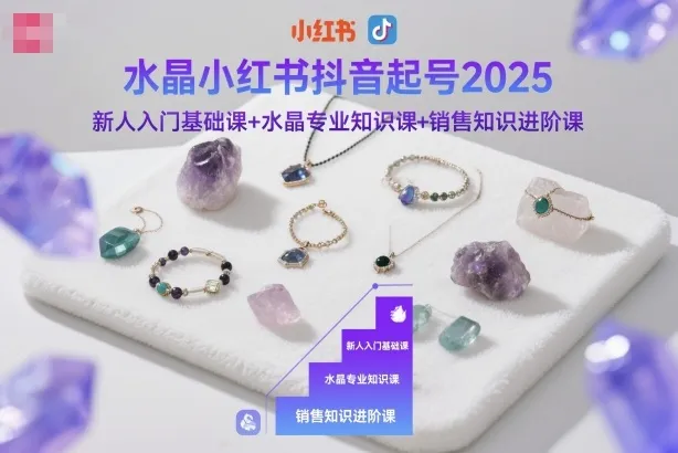水晶小红书抖音起号2025，新人入门基础课+水晶专业知识课+销售知识进阶课_学通网创